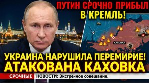 ПУТИН СРОЧНО ПРИБЫЛ В КРЕМЛЬ! УКРАИНА НАРУШИЛА ПЕРЕМИРИЕ! АТАКОВАНА КАХОВКА