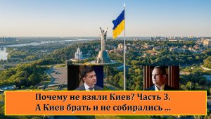 Почему не взяли Киев? | Часть 3 | А Киев брать и не собирались!