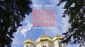 «ПАСХА СВЕТЛАЯ ПРИШЛА» Арт-группа Ларго, детский хор Злато, сл.муз. А.Стихарёвой.