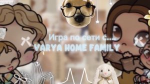Играю по сети с…. Varya home family🐣