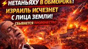НЕТАНЬЯХУ В ОБМОРОКЕ! ИЗРАИЛЬ ИСЧЕЗНЕТ С ЛИЦА ЗЕМЛИ! СБЫВААЕТСЯ ПРОРОЧЕСТВО
