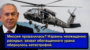 Миссия провалилась? Израиль неожиданно раскрыл; захват обогащенного урана обернулось катастрофой.