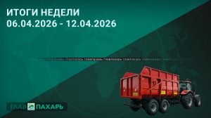 Новости из мира сельхозтехники и АПК. Итоги недели 06.04.2026 - 12.04.2026
