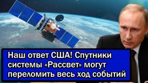 Наш ответ США! Спутники системы «Рассвет» могут переломить весь ход событий