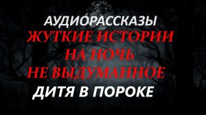 СТРАШНЫЕ РАССКАЗЫ НА НОЧЬ-ДИТЯ В ПОРОКЕ