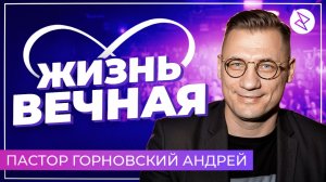 Андрей Горновский | «ЖИЗНЬ ВЕЧНАЯ»