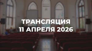 Субботняя трансляция служения 11.04.2026