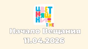 Начало Вещания Цветняшки TIME (11.04.2026)