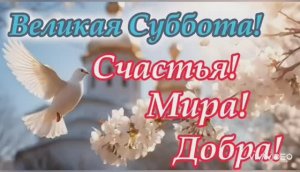 11 АПРЕЛЯ. С ВЕЛИКОЙ СУББОТОЙ. МИРА , ДОБРА И ЛЮБВИ!