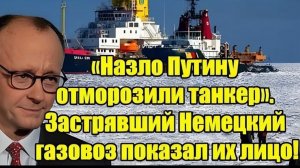 Назло Владимир Путин заморозили танкер! Застрявший немецкий газовоз раскрыл всю правду