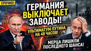 ГЕРМАНИЯ ВЫКЛЮЧАЕТ ЗАВОДЫ! Ультиматум Путина на 48 часов лишил Мерца последнего шанса.