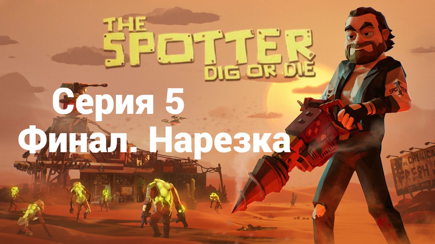 The Spotter Dig or Die. 5, 6 - Финал