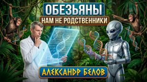 Александр Белов: Мы произошли не от обезьян