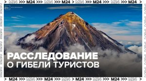 На Камчатке продолжается расследование уголовного дела о гибели туристов - Москва 24