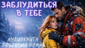 ЗАБЛУДИТЬСЯ В ТЕБЕ: СЛУШАТЬ АУДИОКНИГА ЛЮБОВНЫЙ РОМАН