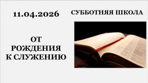 Субботняя школа || 11.04.2026 || От рождения к служению ||