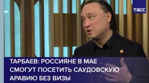Депутат Тарбаев: россияне в мае смогут посетить Саудовскую Аравию без визы