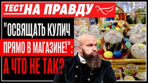 «Освящать кулич прямо в магазине!»: а что не так? / Тест на правду
