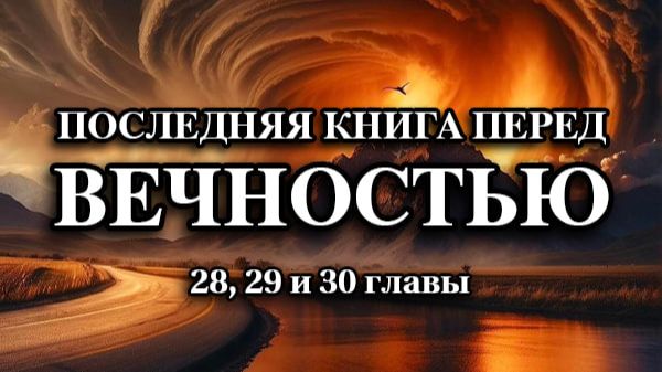 Последняя книга перед ВЕЧНОСТЬЮ. 28, 29 и 30 главы.