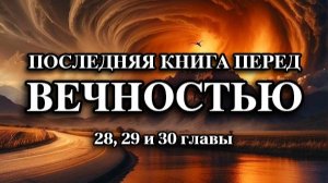 Последняя книга перед ВЕЧНОСТЬЮ. 28, 29 и 30 главы.