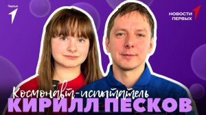 «Новости Первых»: Космонавт-испытатель Кирилл Песков | Интервью ко Дню космонавтики