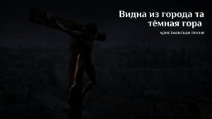 Видна из города та тёмная гора | ХРИСТИАНСКАЯ ПЕСНЯ
