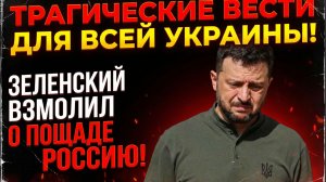 ТРАГИЧЕСКИЕ ВЕСТИ ДЛЯ ВСЕЙ УКРАИНЫ! ЗЕЛЕНСКИЙ ВЗМОЛИЛ О ПОЩАДЕ РОССИЮ!