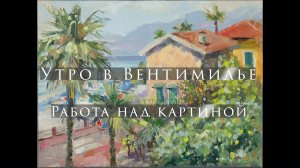 Утро в Вентимилье. Работа над картиной