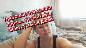 Прогоняю эти мысли прочь… Не считайте меня сумасшедшей