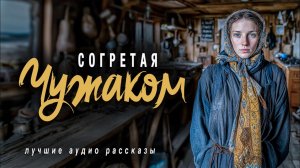 «СОГРЕТАЯ ЧУЖАКОМ»  Слушать новые аудиорассказы