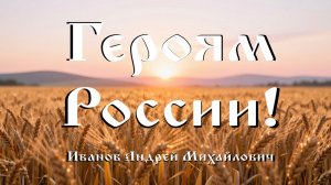 "Героям России!" - автор музыки, слов и исполнитель Иванов Андрей Михайлович. (песня)