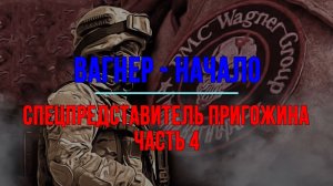 Вагнер - начало. Спецпредставитель Пригожина Часть 4