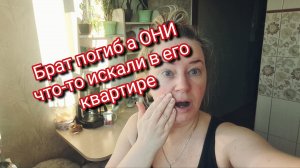 Брат погиб а ОНИ что-то искали в его квартире