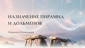 Назначение пирамид и дольменов / Людмила Румянцева