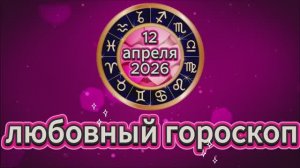 Любовный гороскоп на 12 апреля 2026 года