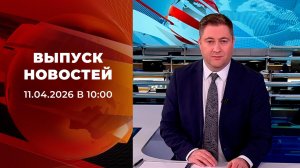Выпуск новостей в 10:00 от 11.04.2026