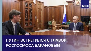 Путин встретился с главой Роскосмоса Бакановым