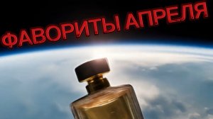 ФАВОРИТЫ АПРЕЛЯ. 10 АРОМАТОВ.