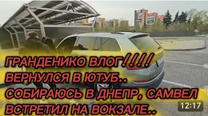 САМВЕЛ АДАМЯН, ГРАНДЕНИКО ВЛОГ, ВЕРНУЛСЯ В ЮТУБ, СОБИРАЮСЬ В ДНЕПР, САМВЕЛ ВСТРЕТИЛ НА ВОКЗАЛЕ..