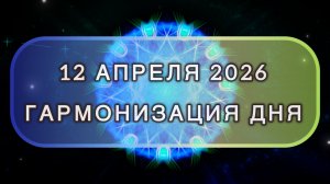Гармонизация дня 12 апреля 2026. Трансформационная МЕДИТАЦИЯ. Позитивные вибрации.