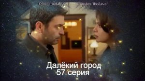 Впечатления от 57 серии турецкого сериала "Далёкий город"