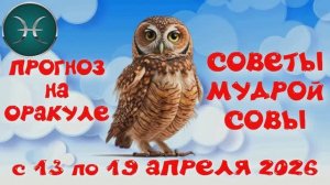РЫБЫ: ПРОГНОЗ на НЕДЕЛЮ с 13.04.2026 по 19.04.2026 на Оракуле "СОВЕТЫ МУДРОЙ СОВЫ"!!!