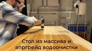[#143] Дом. Стол из массива своими руками за 18к + апгрейд системы водоочистки