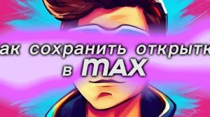Как сохранить открытку в MAX