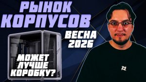 Рынок КОРПУСОВ | ВЕСНА 2026 | Лучшие КОРПУСА для ПК | Лучшие АКВАРИУМЫ | Какой КОРПУС выбрать для ПК