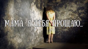 Мама, я тебя прощаю...