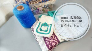 Рукодельный винегрет. Влог 12/2026г.