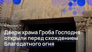 Двери храма Гроба Господня в Иерусалиме открыли для верующих