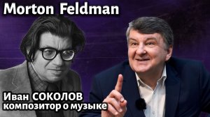 Лекция 259. Мортон Фельдман ( Morton Feldman ). | Композитор Иван Соколов о музыке.