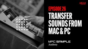 AKAI MPC Sample: Getting Started | EP 26: Transfer Sounds from Mac and PC